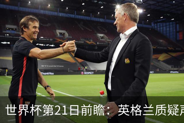 世界杯第21日前瞻：英格兰质疑声中前行 美国力求打破恐欧魔咒