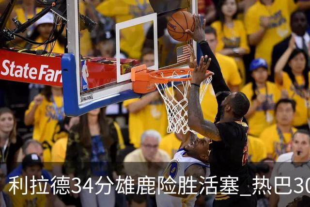 利拉德34分雄鹿险胜活塞 热巴30+11热火擒灰熊
