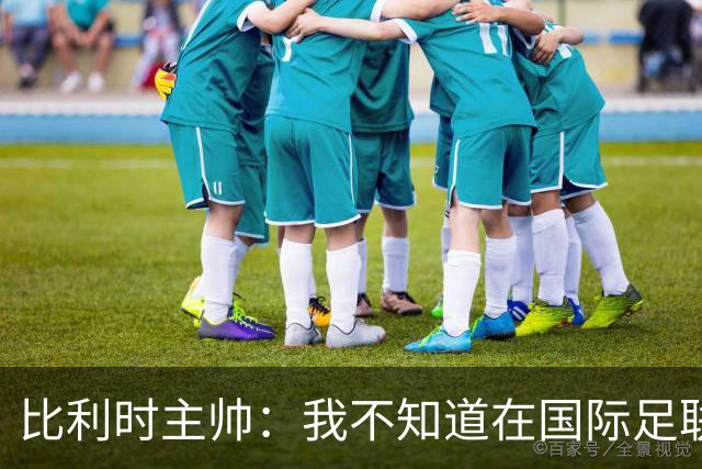 比利时主帅：我不知道在国际足联 愚人节竟然是7月5日