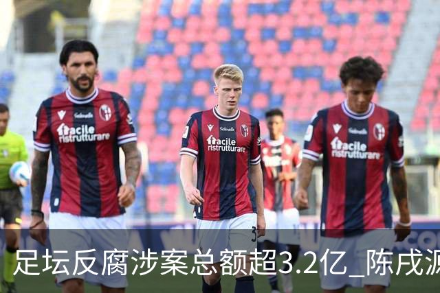 足坛反腐涉案总额超3.2亿 陈戌源李铁2人达2亿