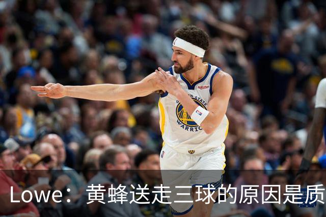 Lowe：黄蜂送走三球的原因是质疑他的对抗强度&硬仗能力